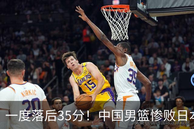 一度落后35分！中国男篮惨败日本，比无缘决赛遗憾的是特殊日子输球