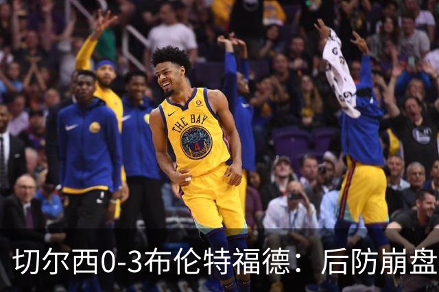 切尔西0-3布伦特福德：后防崩盘，连续21场失球