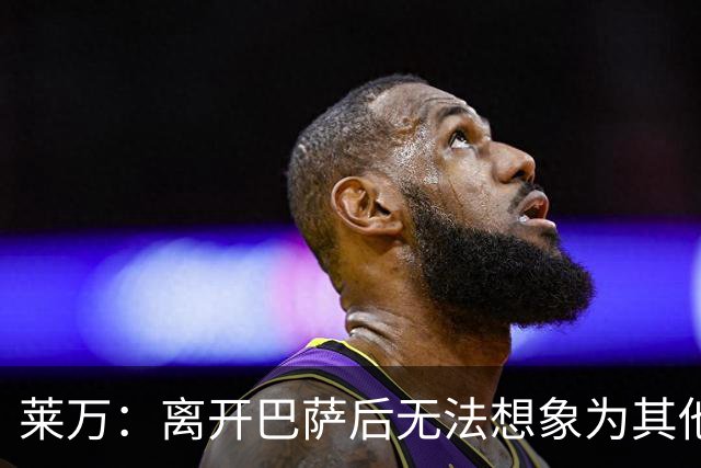 莱万：离开巴萨后无法想象为其他欧洲球队效力，欣慰巴萨重返正轨